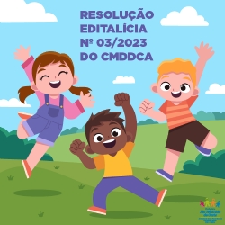 RESOLUÇÃO EDITALÍCIA Nº 03/2023 DO CMDDCA